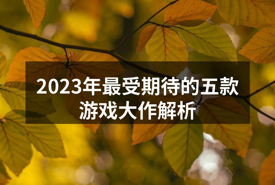 2023年最受期待的五款游戏大作解析