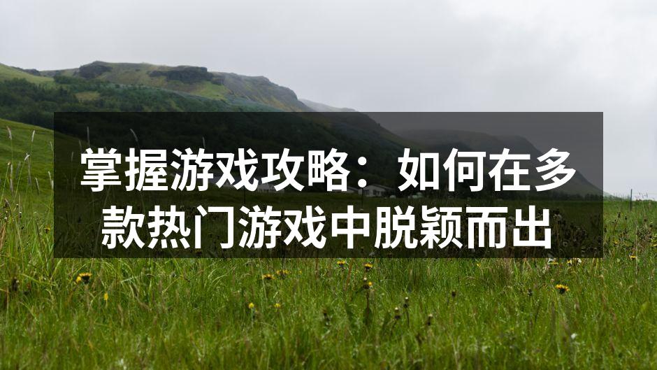 掌握游戏攻略：如何在多款热门游戏中脱颖而出
